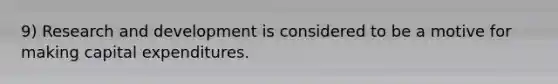 9) Research and development is considered to be a motive for making capital expenditures.