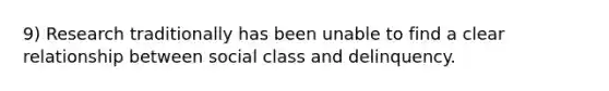 9) Research traditionally has been unable to find a clear relationship between social class and delinquency.