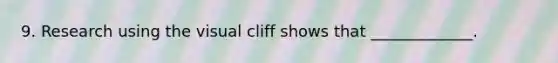 9. Research using the visual cliff shows that _____________.