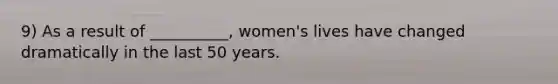 9) As a result of __________, women's lives have changed dramatically in the last 50 years.