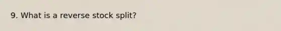 9. What is a reverse stock split?
