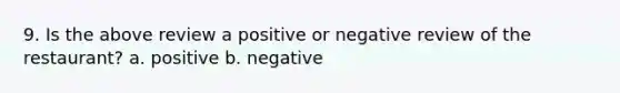 9. Is the above review a positive or negative review of the restaurant? a. positive b. negative