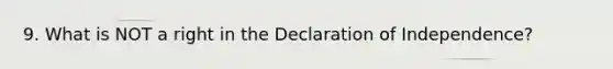 9. What is NOT a right in the Declaration of Independence?