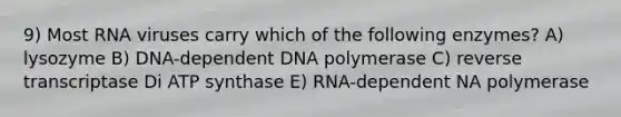 9) Most RNA viruses carry which of the following enzymes? A) lysozyme B) DNA-dependent DNA polymerase C) reverse transcriptase Di ATP synthase E) RNA-dependent NA polymerase