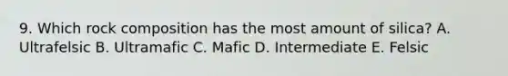 9. Which rock composition has the most amount of silica? A. Ultrafelsic B. Ultramafic C. Mafic D. Intermediate E. Felsic