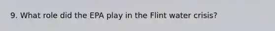 9. What role did the EPA play in the Flint water crisis?