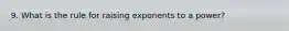 9. What is the rule for raising exponents to a power?