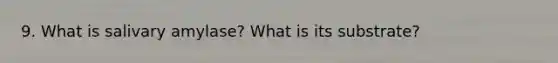 9. What is salivary amylase? What is its substrate?