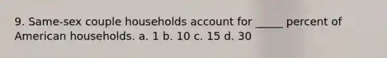 9. Same-sex couple households account for _____ percent of American households. a. 1 b. 10 c. 15 d. 30