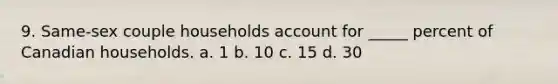 9. Same-sex couple households account for _____ percent of Canadian households. a. 1 b. 10 c. 15 d. 30