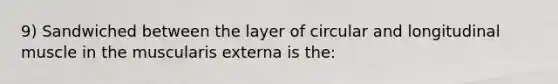 9) Sandwiched between the layer of circular and longitudinal muscle in the muscularis externa is the: