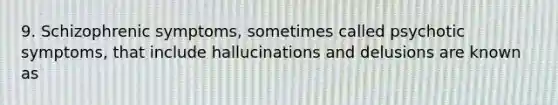 9. Schizophrenic symptoms, sometimes called psychotic symptoms, that include hallucinations and delusions are known as