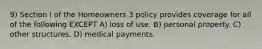 9) Section I of the Homeowners 3 policy provides coverage for all of the following EXCEPT A) loss of use. B) personal property. C) other structures. D) medical payments.