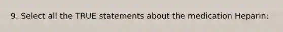 9. Select all the TRUE statements about the medication Heparin: