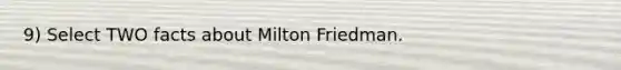 9) Select TWO facts about Milton Friedman.