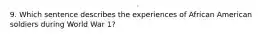 9. Which sentence describes the experiences of African American soldiers during World War 1?