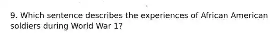 9. Which sentence describes the experiences of African American soldiers during World War 1?