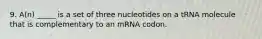 9. A(n) _____ is a set of three nucleotides on a tRNA molecule that is complementary to an mRNA codon.