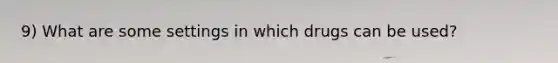 9) What are some settings in which drugs can be used?