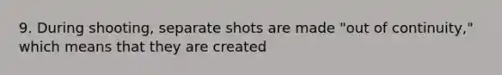 9. During shooting, separate shots are made "out of continuity," which means that they are created