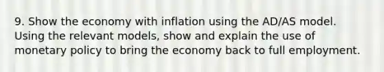 9. Show the economy with inflation using the AD/AS model. Using the relevant models, show and explain the use of monetary policy to bring the economy back to full employment.