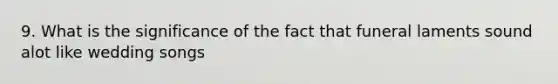 9. What is the significance of the fact that funeral laments sound alot like wedding songs