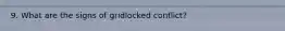 9. What are the signs of gridlocked conflict?