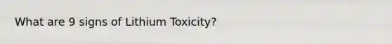 What are 9 signs of Lithium Toxicity?