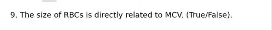 9. The size of RBCs is directly related to MCV. (True/False).