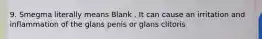 9. Smegma literally means Blank . It can cause an irritation and inflammation of the glans penis or glans clitoris
