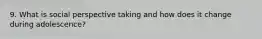 9. What is social perspective taking and how does it change during adolescence?