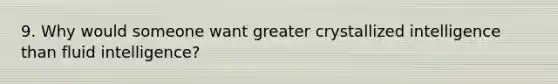 9. Why would someone want greater crystallized intelligence than fluid intelligence?