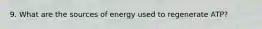 9. What are the sources of energy used to regenerate ATP?