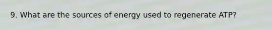 9. What are the sources of energy used to regenerate ATP?