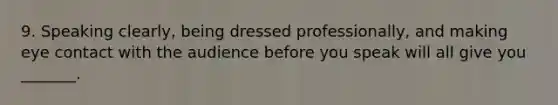 9. Speaking clearly, being dressed professionally, and making eye contact with the audience before you speak will all give you _______.