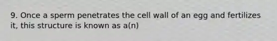 9. Once a sperm penetrates the cell wall of an egg and fertilizes it, this structure is known as a(n)