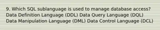 9. Which SQL sublanguage is used to manage database access? Data Definition Language (DDL) Data Query Language (DQL) Data Manipulation Language (DML) Data Control Language (DCL)