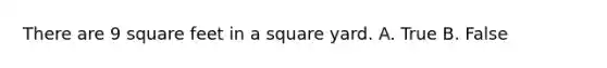 There are 9 square feet in a square yard. A. True B. False