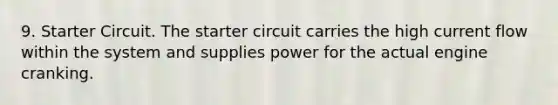 9. Starter Circuit. The starter circuit carries the high current flow within the system and supplies power for the actual engine cranking.