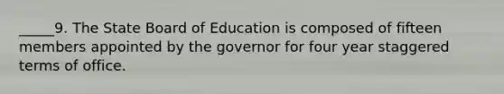 _____9. The State Board of Education is composed of fifteen members appointed by the governor for four year staggered terms of office.