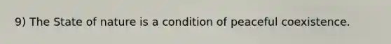 9) The State of nature is a condition of peaceful coexistence.