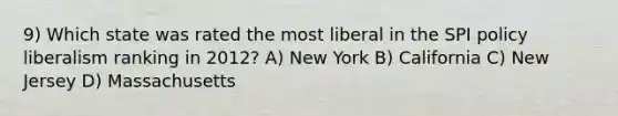 9) Which state was rated the most liberal in the SPI policy liberalism ranking in 2012? A) New York B) California C) New Jersey D) Massachusetts