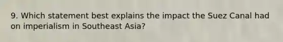 9. Which statement best explains the impact the Suez Canal had on imperialism in Southeast Asia?