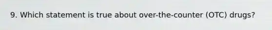 9. Which statement is true about over-the-counter (OTC) drugs?