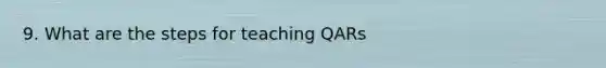 9. What are the steps for teaching QARs