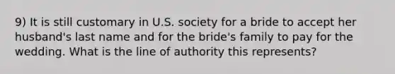 9) It is still customary in U.S. society for a bride to accept her husband's last name and for the bride's family to pay for the wedding. What is the line of authority this represents?