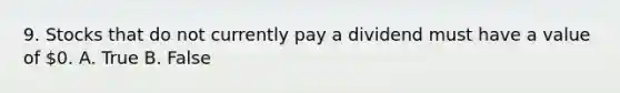 9. Stocks that do not currently pay a dividend must have a value of 0. A. True B. False