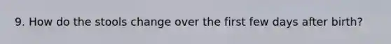 9. How do the stools change over the first few days after birth?