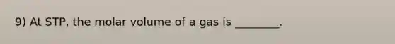 9) At STP, the molar volume of a gas is ________.