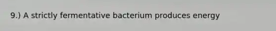 9.) A strictly fermentative bacterium produces energy